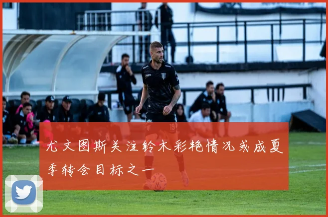 尤文图斯关注铃木彩艳情况或成夏季转会目标之一