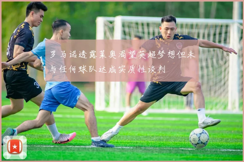 罗马诺透露莱奥渴望英超梦想但未与任何球队达成实质性谈判