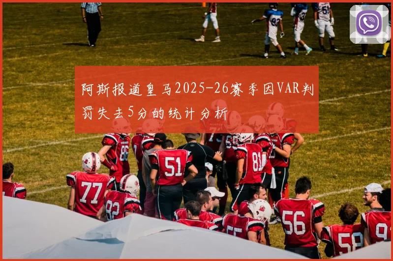 阿斯报道皇马2025-26赛季因VAR判罚失去5分的统计分析