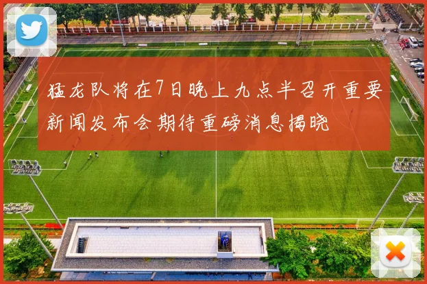 猛龙队将在7日晚上九点半召开重要新闻发布会期待重磅消息揭晓