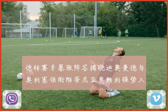德转赛季暴涨阵容揭晓迪奥曼德与奥利塞领衔维蒂尼亚奥赖利强势入选