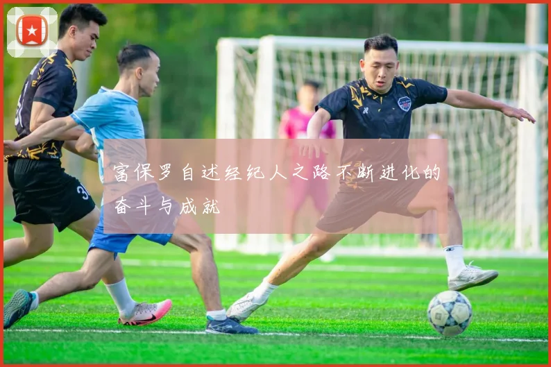 富保罗自述经纪人之路不断进化的奋斗与成就