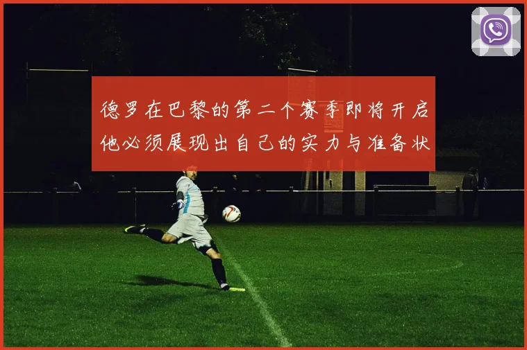 德罗在巴黎的第二个赛季即将开启他必须展现出自己的实力与准备状态