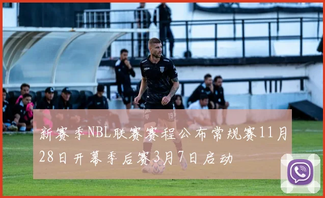 新赛季NBL联赛赛程公布常规赛11月28日开幕季后赛3月7日启动