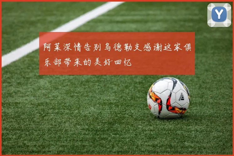 阿莱深情告别乌德勒支感谢这家俱乐部带来的美好回忆