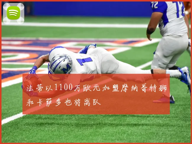 法蒂以1100万欧元加盟摩纳哥特狮和卡萨多也将离队
